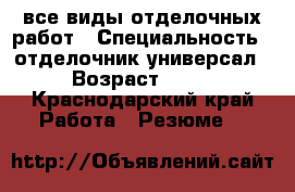 все виды отделочных работ › Специальность ­ отделочник-универсал › Возраст ­ 45 - Краснодарский край Работа » Резюме   